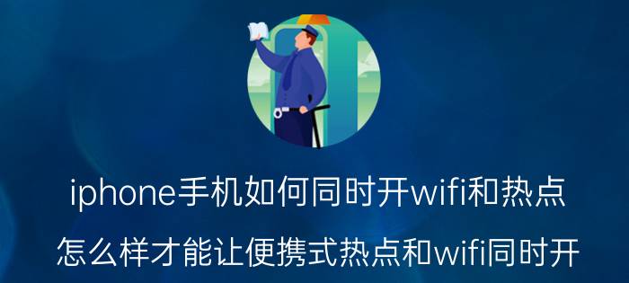 iphone手机如何同时开wifi和热点 怎么样才能让便携式热点和wifi同时开？